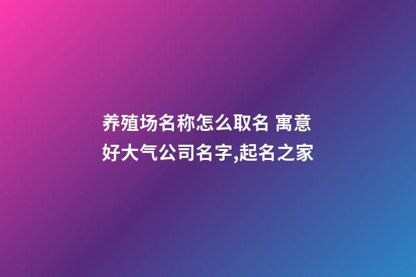 养殖场名称怎么取名 寓意好大气公司名字,起名之家-第1张-公司起名-玄机派